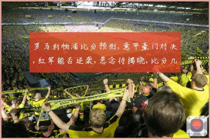 罗马利物浦比分预测,意甲豪门对决,红军能否逆袭,悬念待揭晓,比分几何