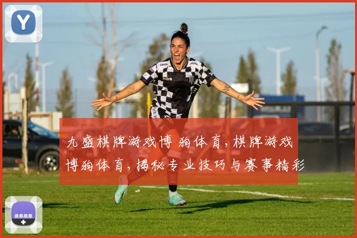 九盛棋牌游戏博 狗体育,棋牌游戏博狗体育,揭秘专业技巧与赛事精彩瞬间