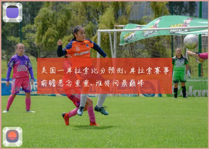 美国一库拉索比分预测,库拉索赛事前瞻悬念重重,谁将问鼎巅峰